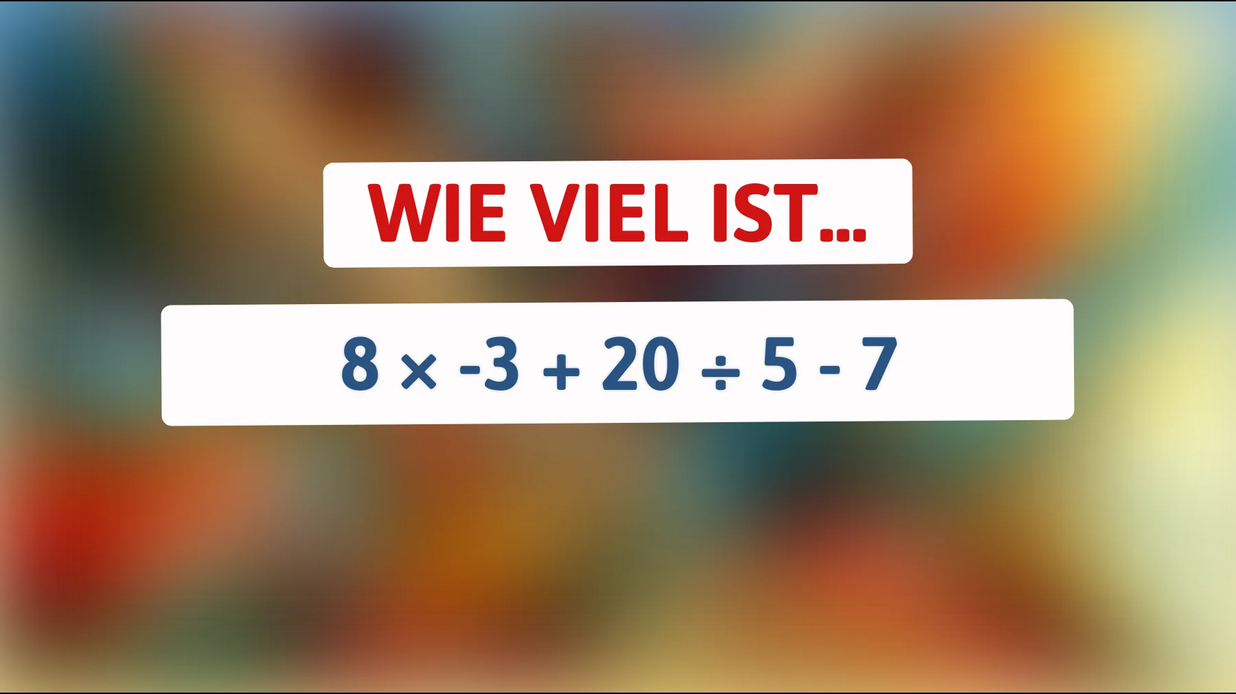 Nur für scharfe Köpfe: Kannst du 8 × -3 + 20 ÷ 5 - 7 im Kopf lösen?"
